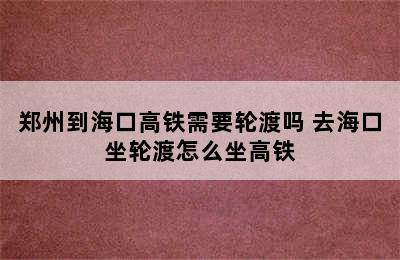 郑州到海口高铁需要轮渡吗 去海口坐轮渡怎么坐高铁